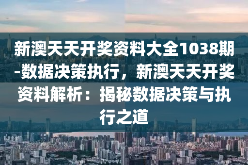 新澳天天開獎資料大全1038期-數(shù)據(jù)決策執(zhí)行，新澳天天開獎資料解析：揭秘數(shù)據(jù)決策與執(zhí)行之道