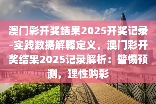 澳門彩開獎結(jié)果2025開獎記錄-實踐數(shù)據(jù)解釋定義，澳門彩開獎結(jié)果2025記錄解析：警惕預(yù)測，理性購彩