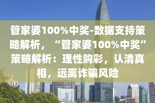 管家婆100%中獎(jiǎng)-數(shù)據(jù)支持策略解析，“管家婆100%中獎(jiǎng)”策略解析：理性購彩，認(rèn)清真相，遠(yuǎn)離詐騙風(fēng)險(xiǎn)