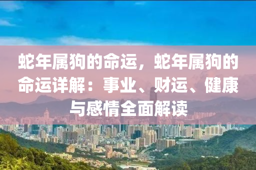 蛇年屬狗的命運(yùn)，蛇年屬狗的命運(yùn)詳解：事業(yè)、財(cái)運(yùn)、健康與感情全面解讀