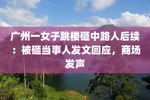 廣州一女子跳樓砸中路人后續(xù)：被砸當(dāng)事人發(fā)文回應(yīng)，商場發(fā)聲