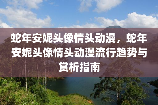 蛇年安妮頭像情頭動漫，蛇年安妮頭像情頭動漫流行趨勢與賞析指南