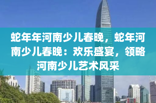 蛇年年河南少兒春晚，蛇年河南少兒春晚：歡樂盛宴，領(lǐng)略河南少兒藝術(shù)風(fēng)采