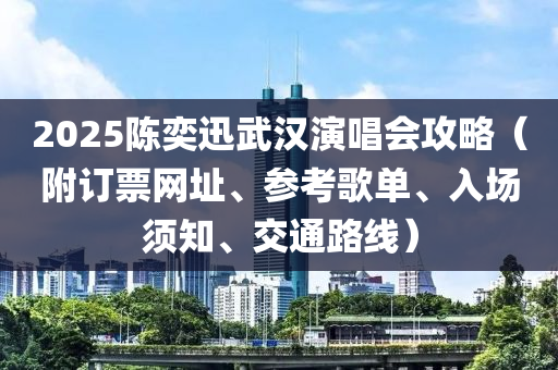 2025陳奕迅武漢演唱會(huì)攻略（附訂票網(wǎng)址、參考歌單、入場(chǎng)須知、交通路線）