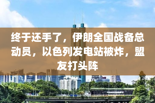 終于還手了，伊朗全國戰(zhàn)備總動員，以色列發(fā)電站被炸，盟友打頭陣