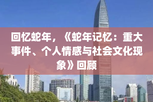 回憶蛇年，《蛇年記憶：重大事件、個(gè)人情感與社會(huì)文化現(xiàn)象》回顧