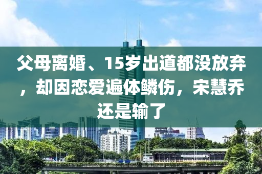 父母離婚、15歲出道都沒放棄，卻因戀愛遍體鱗傷，宋慧喬還是輸了