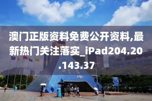 澳門正版資料免費公開資料,最新熱門關(guān)注落實_iPad204.20.143.37