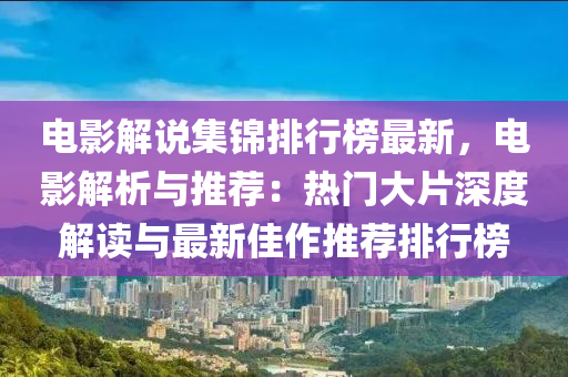 電影解說集錦排行榜最新，電影解析與推薦：熱門大片深度解讀與最新佳作推薦排行榜