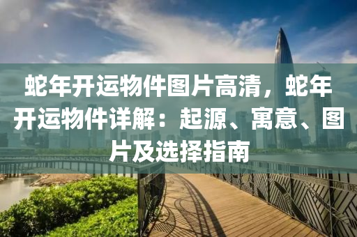 蛇年開運物件圖片高清，蛇年開運物件詳解：起源、寓意、圖片及選擇指南