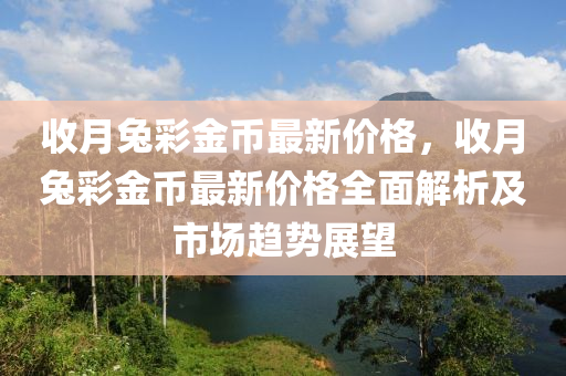 收月兔彩金幣最新價格，收月兔彩金幣最新價格全面解析及市場趨勢展望