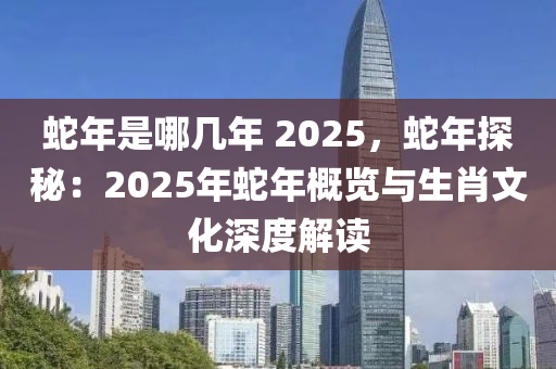 蛇年是哪幾年 2025，蛇年探秘：2025年蛇年概覽與生肖文化深度解讀