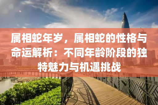 屬相蛇年歲，屬相蛇的性格與命運(yùn)解析：不同年齡階段的獨(dú)特魅力與機(jī)遇挑戰(zhàn)