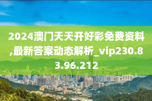 2024澳門天天開好彩免費資料,最新答案動態(tài)解析_vip230.83.96.212