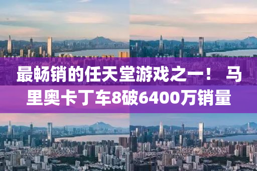 最暢銷的任天堂游戲之一！ 馬里奧卡丁車8破6400萬銷量