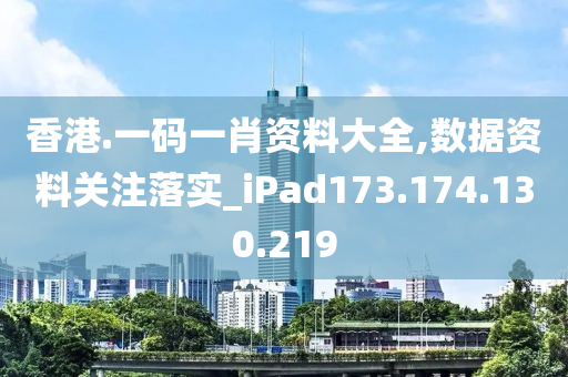 香港.一碼一肖資料大全,數(shù)據(jù)資料關(guān)注落實(shí)_iPad173.174.130.219