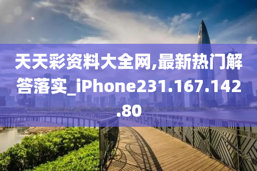 天天彩資料大全網(wǎng),最新熱門解答落實(shí)_iPhone231.167.142.80