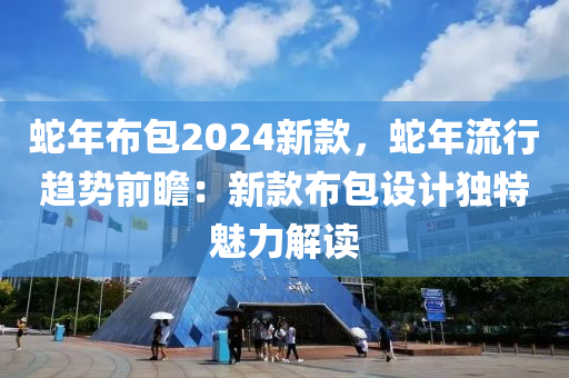 蛇年布包2024新款，蛇年流行趨勢前瞻：新款布包設(shè)計獨特魅力解讀