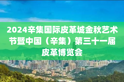 2024辛集國(guó)際皮革城金秋藝術(shù)節(jié)暨中國(guó)（辛集）第三十一屆皮革博覽會(huì)