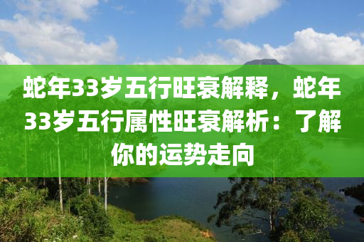 蛇年33歲五行旺衰解釋，蛇年33歲五行屬性旺衰解析：了解你的運勢走向