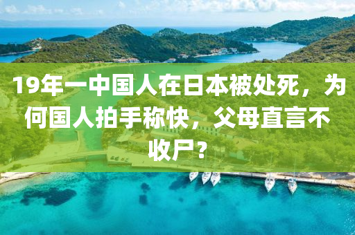 19年一中國人在日本被處死，為何國人拍手稱快，父母直言不收尸？