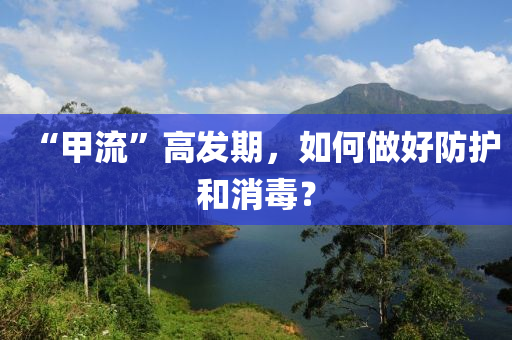 “甲流”高發(fā)期，如何做好防護(hù)和消毒？