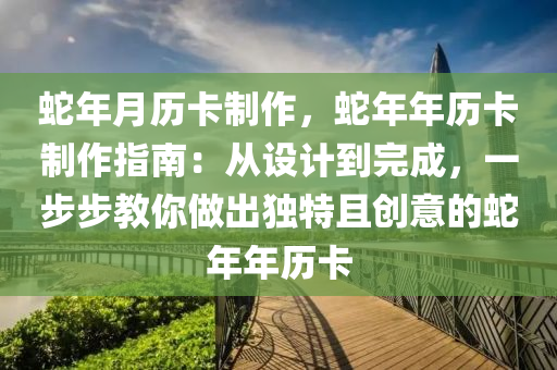 蛇年月歷卡制作，蛇年年歷卡制作指南：從設(shè)計到完成，一步步教你做出獨特且創(chuàng)意的蛇年年歷卡