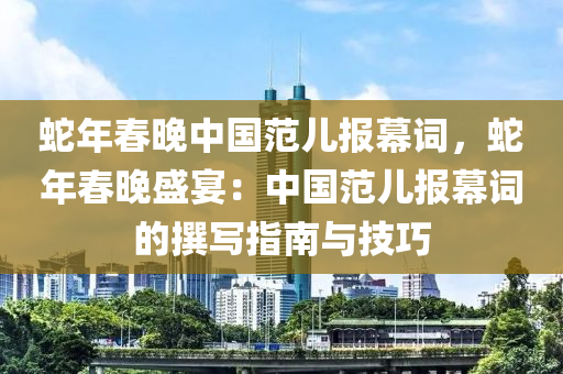 蛇年春晚中國范兒報幕詞，蛇年春晚盛宴：中國范兒報幕詞的撰寫指南與技巧