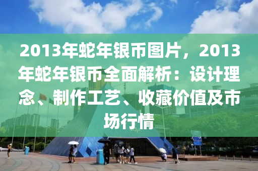 2013年蛇年銀幣圖片，2013年蛇年銀幣全面解析：設(shè)計理念、制作工藝、收藏價值及市場行情