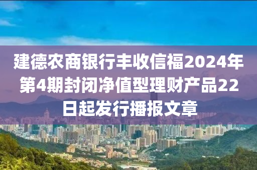 建德農(nóng)商銀行豐收信福2024年第4期封閉凈值型理財(cái)產(chǎn)品22日起發(fā)行播報(bào)文章