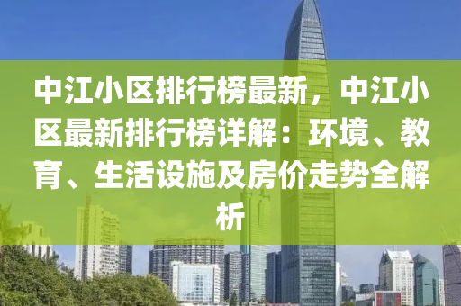 中江小區(qū)排行榜最新，中江小區(qū)最新排行榜詳解：環(huán)境、教育、生活設(shè)施及房價走勢全解析