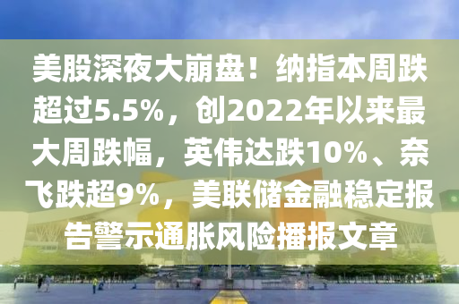 美股深夜大崩盤！納指本周跌超過5.5%，創(chuàng)2022年以來最大周跌幅，英偉達跌10%、奈飛跌超9%，美聯(lián)儲金融穩(wěn)定報告警示通脹風(fēng)險播報文章