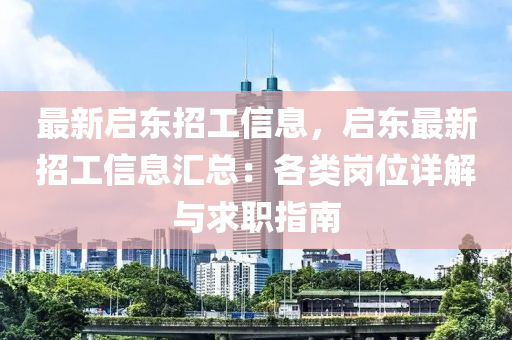 最新啟東招工信息，啟東最新招工信息匯總：各類崗位詳解與求職指南