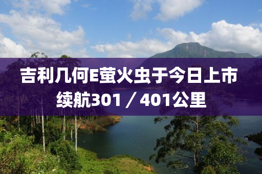 吉利幾何E螢火蟲于今日上市 續(xù)航301／401公里