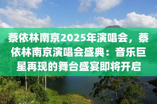 蔡依林南京2025年演唱會(huì)，蔡依林南京演唱會(huì)盛典：音樂巨星再現(xiàn)的舞臺(tái)盛宴即將開啟