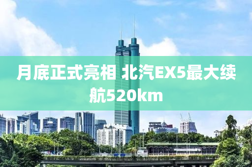 月底正式亮相 北汽EX5最大續(xù)航520km