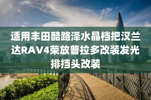 適用豐田酷路澤水晶檔把漢蘭達RAV4榮放普拉多改裝發(fā)光排擋頭改裝