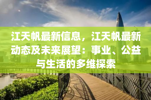 江天帆最新信息，江天帆最新動態(tài)及未來展望：事業(yè)、公益與生活的多維探索