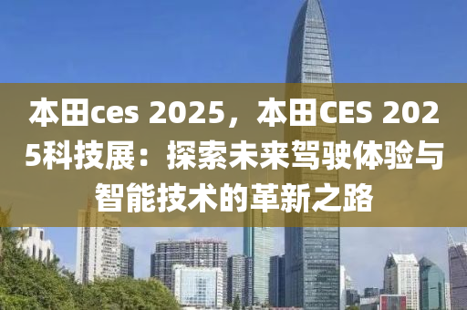 本田ces 2025，本田CES 2025科技展：探索未來駕駛體驗與智能技術(shù)的革新之路