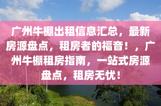 廣州牛棚出租信息匯總，最新房源盤點，租房者的福音！，廣州牛棚租房指南，一站式房源盤點，租房無憂！