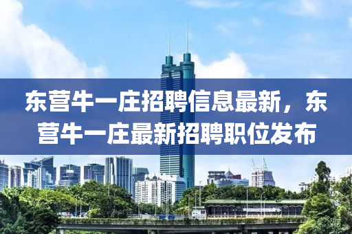 東營牛一莊招聘信息最新，東營牛一莊最新招聘職位發(fā)布