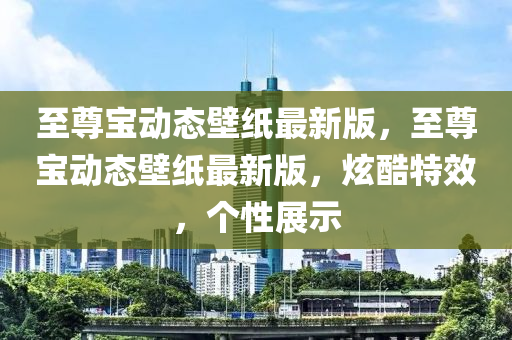 至尊寶動態(tài)壁紙最新版，至尊寶動態(tài)壁紙最新版，炫酷特效，個性展示