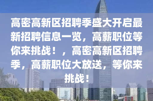 高密高新區(qū)招聘季盛大開啟最新招聘信息一覽，高薪職位等你來挑戰(zhàn)！，高密高新區(qū)招聘季，高薪職位大放送，等你來挑戰(zhàn)！