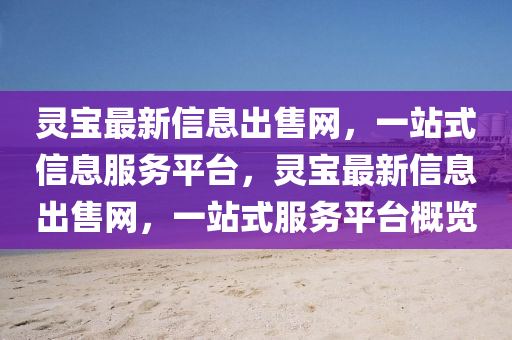 靈寶最新信息出售網(wǎng)，一站式信息服務(wù)平臺，靈寶最新信息出售網(wǎng)，一站式服務(wù)平臺概覽