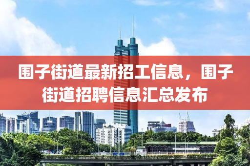 圍子街道最新招工信息，圍子街道招聘信息匯總發(fā)布