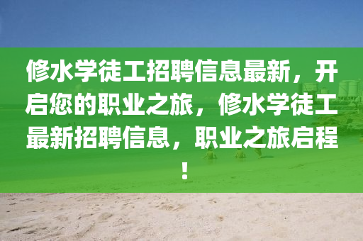 修水學(xué)徒工招聘信息最新，開啟您的職業(yè)之旅，修水學(xué)徒工最新招聘信息，職業(yè)之旅啟程！