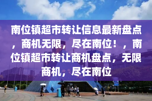 南位鎮(zhèn)超市轉(zhuǎn)讓信息最新盤點，商機無限，盡在南位！，南位鎮(zhèn)超市轉(zhuǎn)讓商機盤點，無限商機，盡在南位