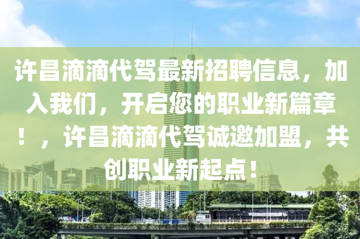 許昌滴滴代駕最新招聘信息，加入我們，開(kāi)啟您的職業(yè)新篇章！，許昌滴滴代駕誠(chéng)邀加盟，共創(chuàng)職業(yè)新起點(diǎn)！