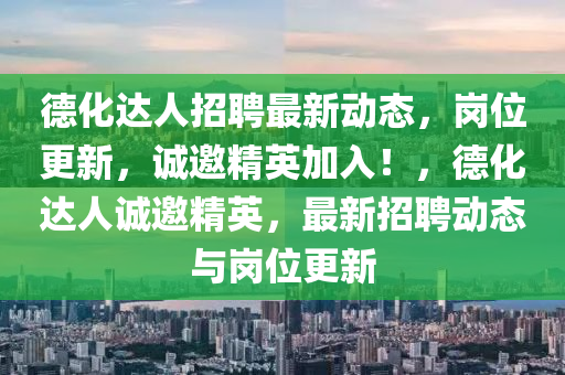 德化達(dá)人招聘最新動(dòng)態(tài)，崗位更新，誠(chéng)邀精英加入！，德化達(dá)人誠(chéng)邀精英，最新招聘動(dòng)態(tài)與崗位更新