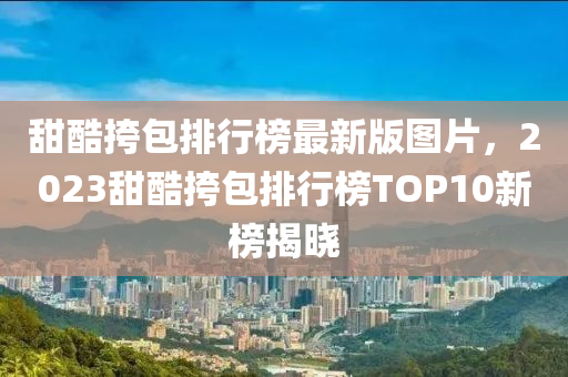 甜酷挎包排行榜最新版圖片，2023甜酷挎包排行榜TOP10新榜揭曉